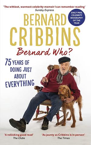 Bernard Who?: 75 Years of Doing Just about Everything by Bernard Cribbins, James Hogg