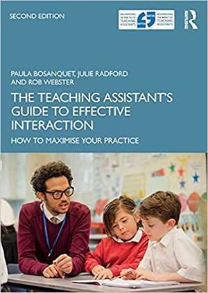 The Teaching Assistant's Guide to Effective Interaction: How to Maximise Your Practice by Rob Webster, Paula Bosanquet, Julie Radford