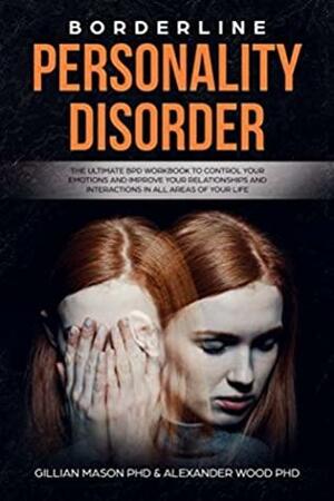 Borderline Personality Disorder: The ultimate BPD workbook to control your emotions and improve your relationships and interaction in all areas of your life by Gillian Mason, Alexander Wood