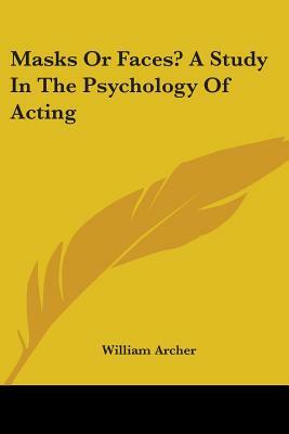 Masks Or Faces? A Study In The Psychology Of Acting by William Archer