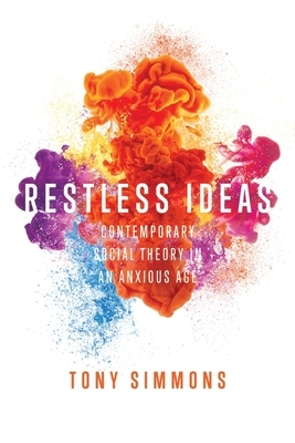 Restless Ideas: Contemporary Social Theory in an Anxious Age by Tony Simmons