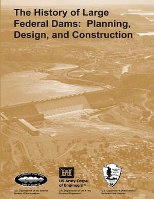 The History of Large Federal Dams: Planning, Design, and Construction by Donald C. Jackson, David P. Billington, National Park Service