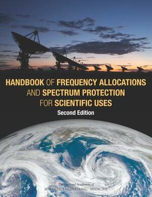 Handbook of Frequency Allocations and Spectrum Protection for Scientific Uses: Second Edition by Division on Engineering and Physical Sci, Board on Physics and Astronomy, National Academies of Sciences Engineeri