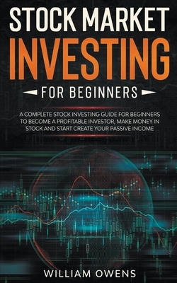 Stock Market Investing for Beginners: A Complete Stock Investing Guide for Beginners to Become a Profitable Investor, Make Money in Stock and Start Cr by William Owens