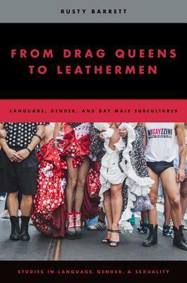 From Drag Queens to Leathermen: Language, Gender, and Gay Male Subcultures by Rusty Barrett