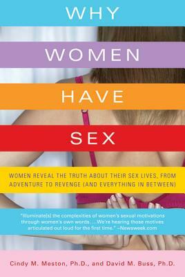 Why Women Have Sex: Women Reveal the Truth about Their Sex Lives, from Adventure to Revenge (and Everything in Between) by David M. Buss, Cindy M. Meston