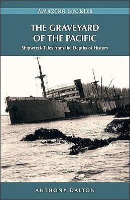 The Graveyard of the Pacific: Shipwreck Stories from the Depths of History by Anthony Dalton, Anthony Dalton