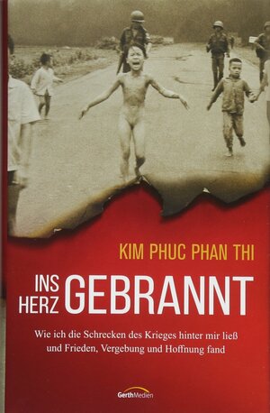 Ins Herz gebrannt: Wie ich die Schrecken des Krieges hinter mir ließ und Frieden, Vergebung und Hoffnung fand by Kim Phuc Phan Thi