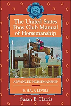 The United States Pony Club Manual of Horsemanship: Advanced Horsemanship B/HA/A Levels by Ruth Ring Harvie, Susan E. Harris, United States Pony Clubs