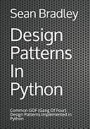 Design Patterns in Python: Common GOF (Gang of Four) Design Patterns Implemented in Python by Sean Bradley