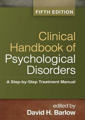 Clinical Handbook of Psychological Disorders: A Step-By-Step Treatment Manual by David H. Barlow