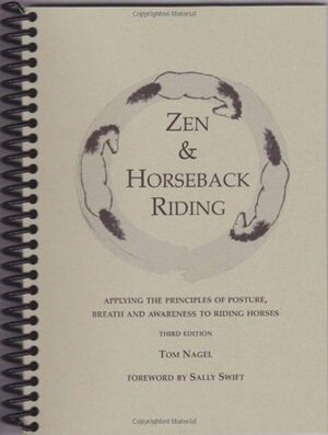 Zen & Horseback Riding: Applying The Principles Of Posture, Breath And Awareness To Riding Horses by Tom Nagel