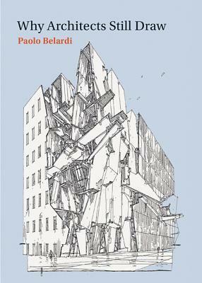 Why Architects Still Draw: Two Lectures on Architectural Drawing by Paolo Belardi