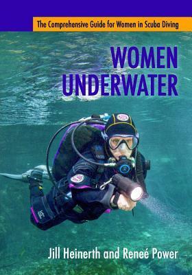 Women Underwater: The Comprehensive Guide for Women in Scuba Diving by Jill Heinerth, Renee Power