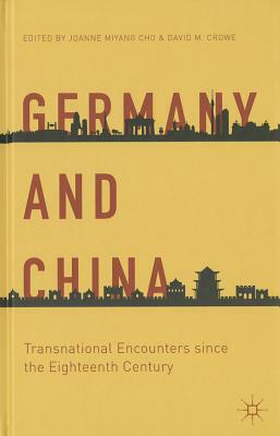 Germany and China: Transnational Encounters Since the Eighteenth Century by Joanne Miyang Cho, D. Crowe
