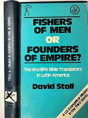 Fishers of Men or Founders of Empire?: The Wycliffe Bible Translators in Latin America by David Stoll