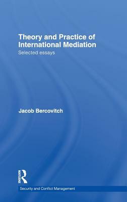 Theory and Practice of International Mediation: Selected Essays by Jacob Bercovitch