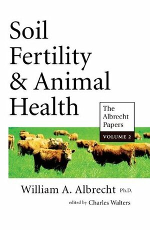 Soil Fertility & Animal Health (The Albrecht Papers, Vol II ) by William A. Albrecht, Charles Walters