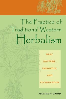 The Practice of Traditional Western Herbalism: Basic Doctrine, Energetics, and Classification by Matthew Wood