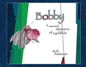 Bobby: A surreal adventure of a goldfish by Rolf Andersen