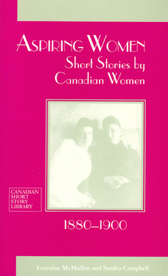 Aspiring Women: Short Stories by Canadian Women, 1880-1900 by 