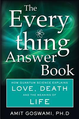 The Everything Answer Book: How Quantum Science Explains Love, Death, and the Meaning of Life by Amit Goswami