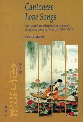 Cantonese Love Songs: An English Translation of Jiu Ji-Yung's Cantonese Songs of the Early 19th Century by Peter Morris