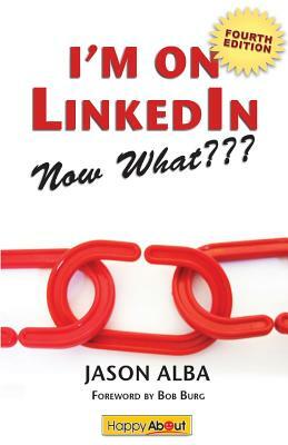 I'm on Linkedin--Now What (Fourth Edition): A Guide to Getting the Most Out of Linkedin by Jason Alba