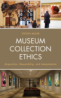 Museum Collection Ethics: Acquisition, Stewardship, and Interpretation by Steven Miller
