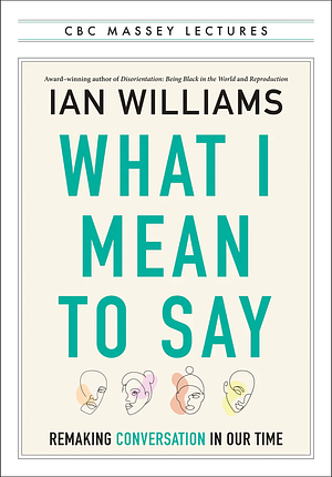 What I Mean to Say: Remaking Conversation in Our Time by Ian Williams