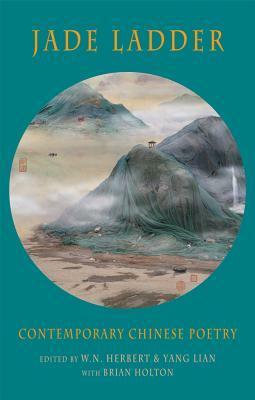 Jade Ladder: Contemporary Chinese Poetry by Yang Lian, Brian Holton, W.N. Herbert