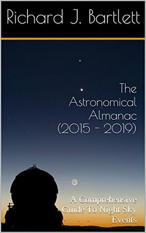 The Astronomical Almanac (2015 - 2019): A Comprehensive Guide To Night Sky Events by Richard J. Bartlett