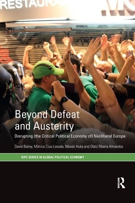 Beyond Defeat and Austerity: Disrupting (the Critical Political Economy of) Neoliberal Europe by Nikolai Huke, David Bailey, Mònica Clua-Losada