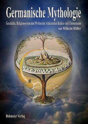 Germanische Mythologie: Geschichte, Religionssystem und Mythen des altdeutschen Heiden- und Christentums by Wilhelm Müller