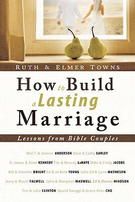 How to Build a Lasting Marriage: Lessons from Bible Couples by Ruth Towns, Elmer L. Towns