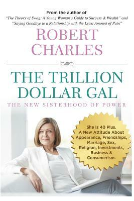 The Trillion Dollar Gal: The New Sisterhood of Power by Robert Charles