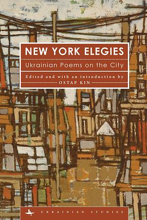 New York Elegies: Ukrainian Poems on the City by Bohdan Rubchak, Kateryna Babkina, Yuriy Tarnawsky, Oksana Zabuzhko, Andriy Malyshko, Ostap Kin, Vasyl Lozynsky, Iryna Vikyrchak, M. Pilny, Yuri Andrukhovych, Abram Katsnelson, Dima, Maryana Savka, Borys Oliynyk, Leonid Lyman, Lida Palij, Serhiy Zhadan, Ivan Drach, Михайль Семенко, Vasyl Makhno, Vadym Lesych, V. Rudeychuk, Dmytro Pavlychko, Mykola Tarnovsky, Oleksandr Fraze-Frazenko, Yuri Kosach, Yevhen Malanyuk, Iryna Shuvalova, Oleksa Slisarenko, Ivan Kulyk, Oksana Lutsyshyna, Olha Fraze-Frazenko, Kasandryn, Yulia Musakovska, Bohdan Boychuk