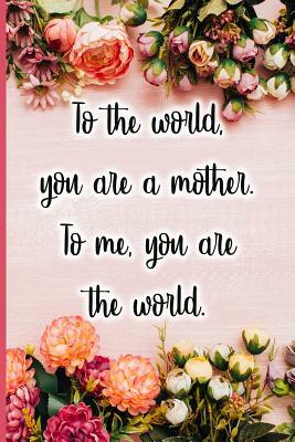 To the World You Are a Mother. to Me You Are the World. by Jane Maxwell