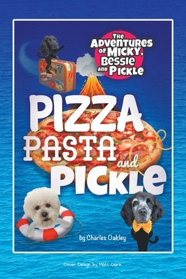 Pizza, Pasta, and Pickle: The Adventures of Micky, Bessie, and Pickle by Charles Oakley