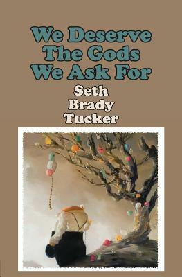 We Deserve the Gods We Ask for by Seth Brady Tucker