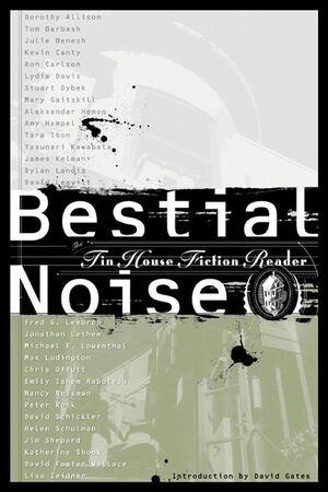 Bestial Noise: The Tin House Fiction Reader by Max Ludington, Michael F. Lowenthal, Tara Ison, Dylan Landis, James Kelman, Helen Schulman, Jonathan Lethem, Stuart Dybek, David Foster Wallace, Aleksandar Hemon, Amy Hempel, Mary Gaitskill, Yasunari Kawabata, Nancy Reisman, Jim Shepard, Emily Ishem Raboteau, Dorothy Allison, Fred G. Leebron, Peter Rock, Chris Offutt, Lydia Davis, Julie Benesh, David Schickler, Tom Barbash, Kevin Canty, Ron Carlson, Tin House Books, Liza Zeidner, Katherine Shonk, David Gates