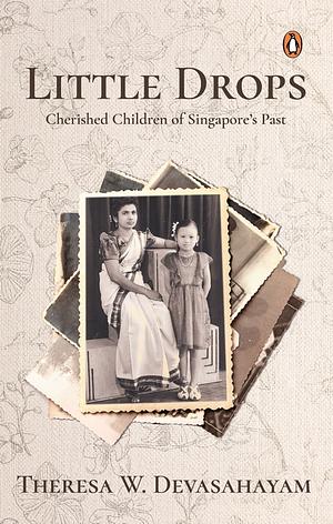 Little Drops: Cherished Children of Singapore's Past by Theresa W. Devasahayam