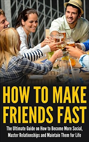 How to Make Friends Fast: The Ultimate Guide on How to Become More Social, Master Relationships, and Maintain Them for Life! by June Hunt