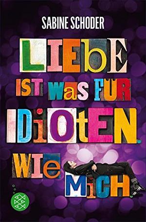 Liebe ist was für Idioten. Wie mich. by Sabine Schoder