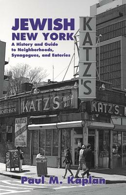 Jewish New York: A History and Guide to Neighborhoods, Synagogues, and Eateries by Paul Kaplan