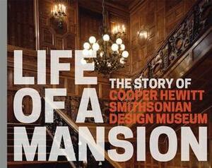 Life of a Mansion: The Story of Cooper Hewitt, Smithsonian Design Museum by Heather Ewing