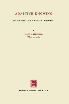 Adaptive Knowing: Epistemology from a Realistic Standpoint by James K. Feibleman