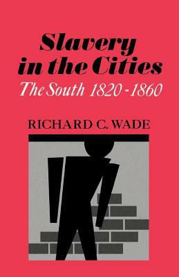 Slavery in the Cities: The South 1820-1860 by Richard C. Wade