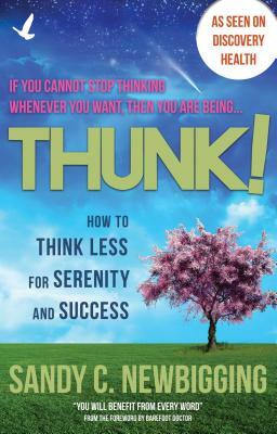 Thunk!: How to Think Less for Serenity and Success by Sandy C. Newbigging