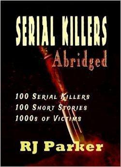 SERIAL KILLERS ABRIDGED: 100 Serial Killers, 100 Short Stories by J.J. Slate, R.J. Parker, R.J. Parker